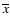 $\overline{x}$