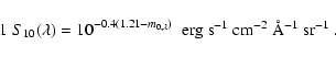 \begin{displaymath}%
1 \; S_{10}(\lambda) = 10^{-0.4(1.21-m_{0,\lambda})}\;\;
\m...
...g s$^{-1}$\space cm$^{-2}$\space \AA$^{-1}$\space sr$^{-1}$ }.
\end{displaymath}