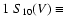 $1\;S_{10}(V)\equiv$