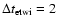 $\Delta t_{{\rm etwi}}=2$