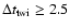 $\Delta t_{{\rm twi}}\geq2.5$