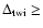 $\Delta_{{\rm twi}}\geq$