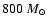$800~M_{\odot}$