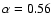 $\alpha=0.56$