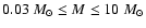 $0.03~M_{\odot}\le M\le 10~M_{\odot}$