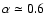 $\alpha\simeq 0.6$