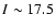 $I\sim17.5$