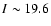 $I\sim19.6$