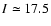 $I\simeq17.5$