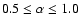 $0.5\leq\alpha\leq 1.0$