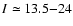 $I\simeq 13.5{-}24$