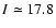 $I\simeq17.8$