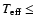 $T_{{\rm eff}} \le$