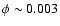 $\phi \sim 0.003$