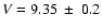$V=9.35~ \pm~ 0.2$