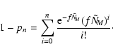 \begin{displaymath}1 - p_n = \sum_{i=0}^n\frac{{\rm e}^{-f \tilde{N}_{\negthinspace M}} ( f \tilde{N}_{\negthinspace M})^i}{i!}\cdot\end{displaymath}
