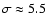 $\sigma \approx 5.5$
