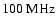 $100~{\rm MHz}$