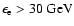 $\epsilon_{{\rm e}} > 30~{\rm GeV}$