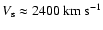 $V_{{\rm s}} \approx 2400~{\rm km~s^{-1}}$