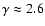 $\gamma \approx 2.6$