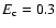 $E_{{\rm c}} = 0.3$