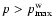 $p > p_{{\rm max}}^{{\rm w}}$
