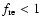 $f_{{\rm re}}<1$