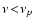 $\nu\!<\!\nu_{p}$
