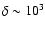 $\delta\sim 10^3$