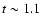 $t\sim 1.1$