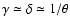 $\gamma\simeq\delta\simeq 1/\theta$