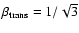 $\rm\beta_{trans}=1/\sqrt{3}$