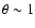 $\theta\sim 1$