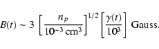 \begin{displaymath}B(t)\sim 3 \;\left[{n_p\over 10^{-3}\,{\rm cm}^3}\right]^{1/2}
\left[{\gamma(t)\over 10^3}\right]\; {\rm Gauss}.
\end{displaymath}