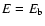 $E=E_{\rm b}$