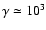 $\gamma \simeq 10^3$