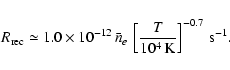 \begin{displaymath}R_{\rm rec}\simeq 1.0\times 10^{-12}\,\bar n_{e}\,
\left[{T\over 10^4\,{\rm K}}\right]^{-0.7}\,{\rm s}^{-1} .
\end{displaymath}