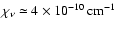 $\chi_\nu\simeq 4\times 10^{-10}\,\rm cm^{-1}$