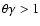 $\theta\gamma>1$