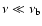 $\rm\nu\ll \nu_b$