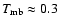 $T_{\rm mb} \approx
0.3$