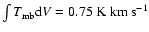 $\int T_{\rm mb}{\rm d}V = 0.75 ~{\rm {K~km~s^{-1}}}$