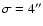 $\sigma =4''$