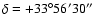 $\delta=+33^\circ 56^\prime 30^{\prime\prime}$