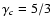 $\gamma_c = 5/3$