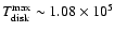 $T_{\rm disk}^{\rm max} \sim 1.08\times 10^{5}$