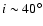 $i\sim 40^\circ$