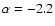 $\alpha =-2.2$