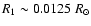 $R_{1}\sim 0.0125~R_{\odot}$